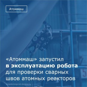 Завод «Атоммаш» запустил в эксплуатацию роботизированный комплекс для ультразвукового контроля сварных соединений реакторов и парогенераторов для АЭС