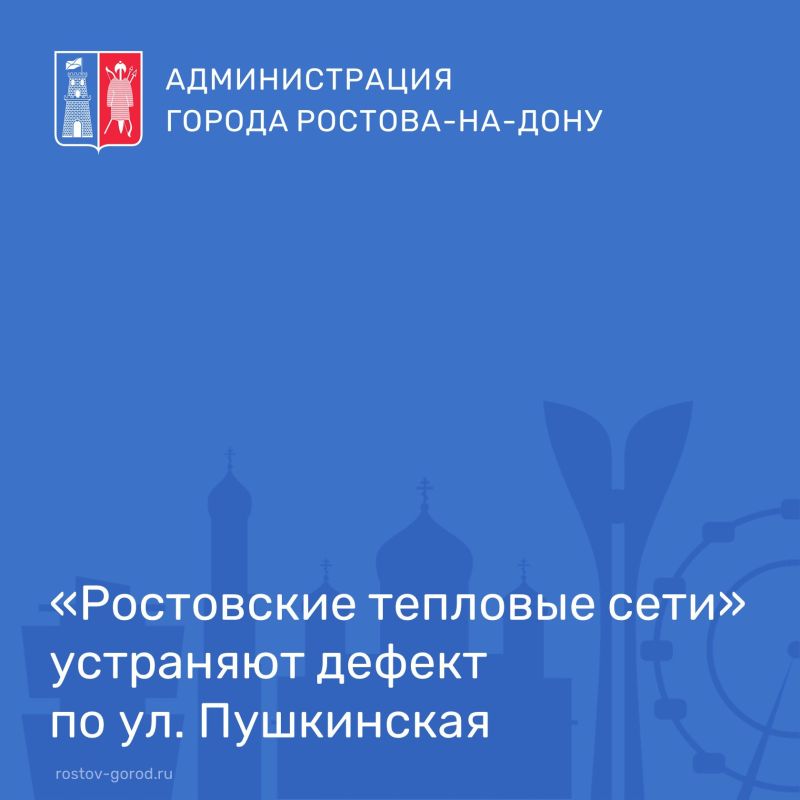 По информации ООО «Ростовские тепловые сети» в настоящее время ведутся работы по устранению дефекта по ул. Пушкинская