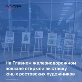 На Главном железнодорожном вокзале Ростова открыта выставка работ юных художников Детской школы искусств им. Д.Д. Шостаковича