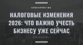 Налоговые изменения 2026: важные нюансы для бизнеса