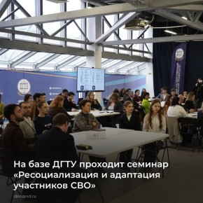 В семинаре «Ресоциализация и адаптация участников СВО» на базе ДГТУ принимают участие более 60 специалистов из 16 вузов ЮФО и СКФО