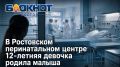 В Ростовском перинатальном центре 12-летняя девочка родила малыша