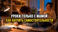 Как помочь ребенку стать самостоятельным в учебе всего за две недели